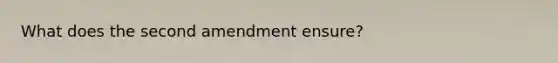 What does the second amendment ensure?