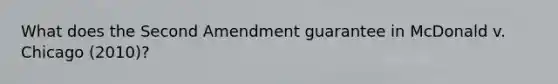 What does the Second Amendment guarantee in McDonald v. Chicago (2010)?