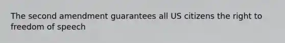 The second amendment guarantees all US citizens the right to freedom of speech