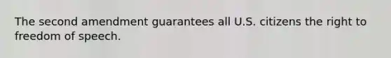 The second amendment guarantees all U.S. citizens the right to freedom of speech.