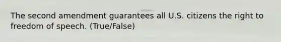 The second amendment guarantees all U.S. citizens the right to freedom of speech. (True/False)