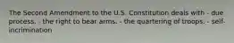 The Second Amendment to the U.S. Constitution deals with - due process. - the right to bear arms. - the quartering of troops. - self-incrimination