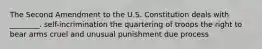 The Second Amendment to the U.S. Constitution deals with ________. self-incrimination the quartering of troops the right to bear arms cruel and unusual punishment due process