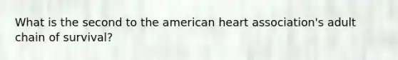 What is the second to the american heart association's adult chain of survival?