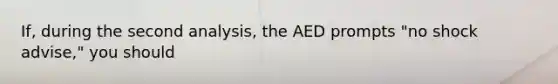 If, during the second analysis, the AED prompts "no shock advise," you should