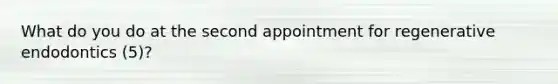 What do you do at the second appointment for regenerative endodontics (5)?