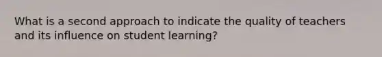 What is a second approach to indicate the quality of teachers and its influence on student learning?