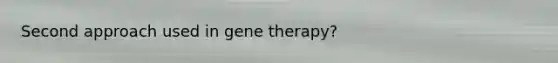 Second approach used in gene therapy?