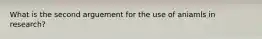What is the second arguement for the use of aniamls in research?