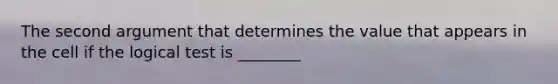 The second argument that determines the value that appears in the cell if the logical test is ________