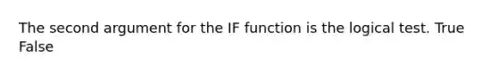 The second argument for the IF function is the logical test. True False