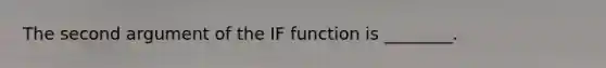 The second argument of the IF function is ________.