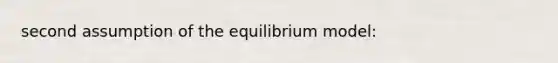 second assumption of the equilibrium model: