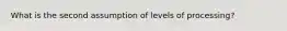 What is the second assumption of levels of processing?