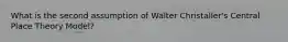 What is the second assumption of Walter Christaller's Central Place Theory Model?