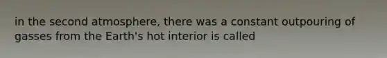 in the second atmosphere, there was a constant outpouring of gasses from the Earth's hot interior is called
