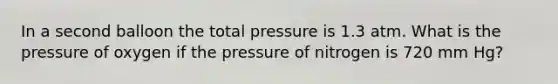 In a second balloon the total pressure is 1.3 atm. What is the pressure of oxygen if the pressure of nitrogen is 720 mm Hg?