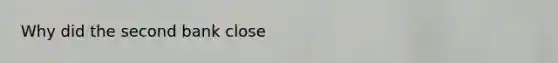 Why did the second bank close