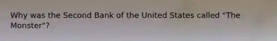 Why was the Second Bank of the United States called "The Monster"?