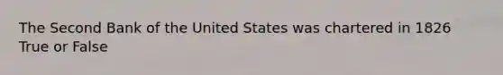 The Second Bank of the United States was chartered in 1826 True or False