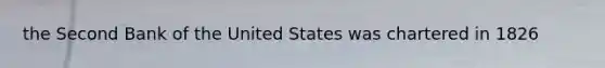 the Second Bank of the United States was chartered in 1826