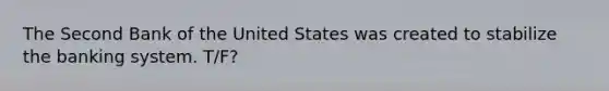 The Second Bank of the United States was created to stabilize the banking system. T/F?