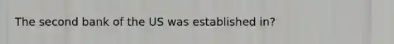 The second bank of the US was established in?