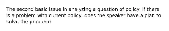 The second basic issue in analyzing a question of policy: If there is a problem with current policy, does the speaker have a plan to solve the problem?