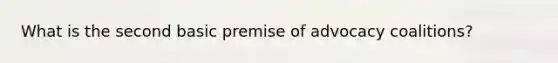 What is the second basic premise of advocacy coalitions?