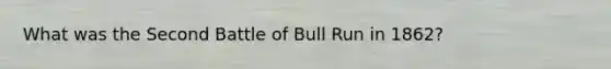 What was the Second Battle of Bull Run in 1862?