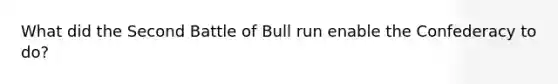 What did the Second Battle of Bull run enable the Confederacy to do?