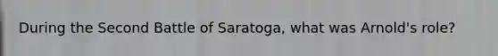 During the Second Battle of Saratoga, what was Arnold's role?