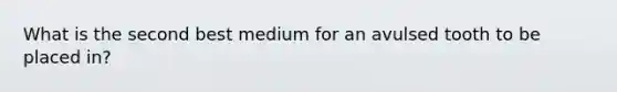 What is the second best medium for an avulsed tooth to be placed in?