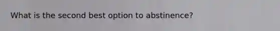 What is the second best option to abstinence?