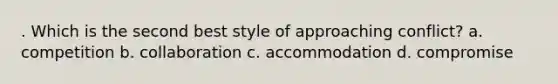 . Which is the second best style of approaching conflict? a. competition b. collaboration c. accommodation d. compromise