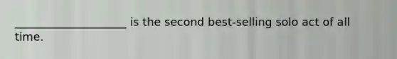 ____________________ is the second best-selling solo act of all time.