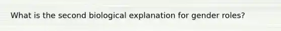 What is the second biological explanation for <a href='https://www.questionai.com/knowledge/kFBKZBlIHQ-gender-roles' class='anchor-knowledge'>gender roles</a>?