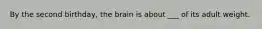 By the second birthday, the brain is about ___ of its adult weight.