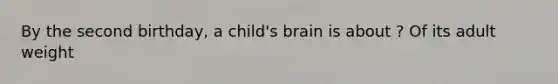 By the second birthday, a child's brain is about ? Of its adult weight