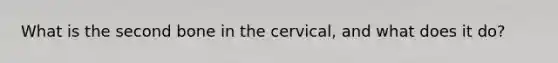 What is the second bone in the cervical, and what does it do?