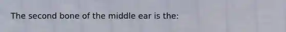 The second bone of the middle ear is the: