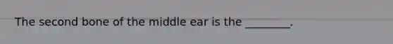 The second bone of the middle ear is the ________.