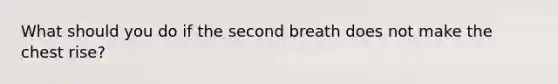 What should you do if the second breath does not make the chest rise?