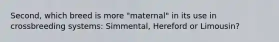 Second, which breed is more "maternal" in its use in crossbreeding systems: Simmental, Hereford or Limousin?