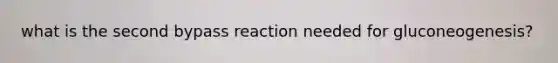 what is the second bypass reaction needed for gluconeogenesis?
