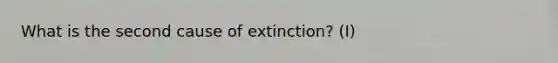 What is the second cause of extinction? (I)