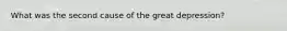 What was the second cause of the great depression?