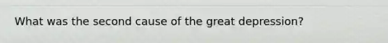 What was the second cause of the great depression?