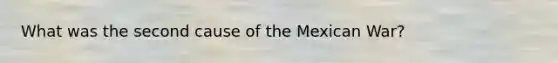 What was the second cause of the Mexican War?