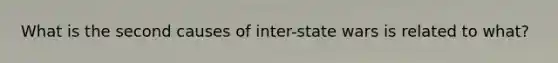 What is the second causes of inter-state wars is related to what?